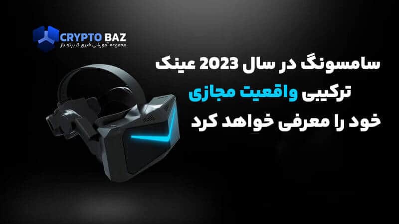 تصویر خبر سامسونگ در سال 2023 عینک ترکیبی واقعیت مجازی خود را معرفی خواهد کرد!