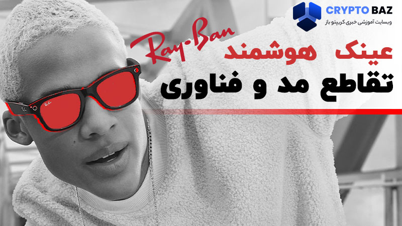عینک جدید هوشمند ری بن: تقاطع مد و فناوری