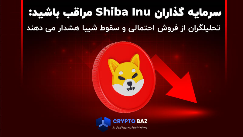 سرمایه گذاران Shiba Inu مراقب باشید: تحلیلگران از فروش احتمالی و سقوط شیبا هشدار می دهند