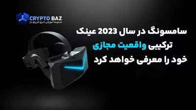 سامسونگ در سال 2023 عینک ترکیبی واقعیت مجازی خود را معرفی خواهد کرد!